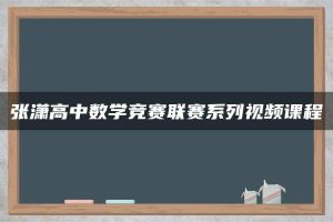 张潇高中数学竞赛联赛系列视频课程