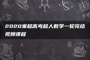 2020宋超高考超人数学一轮完结视频课程