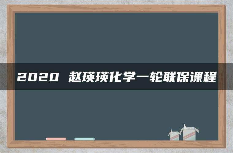 2020 赵瑛瑛化学一轮联保课程