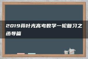 2019蒋叶光高考数学一轮复习之函导篇