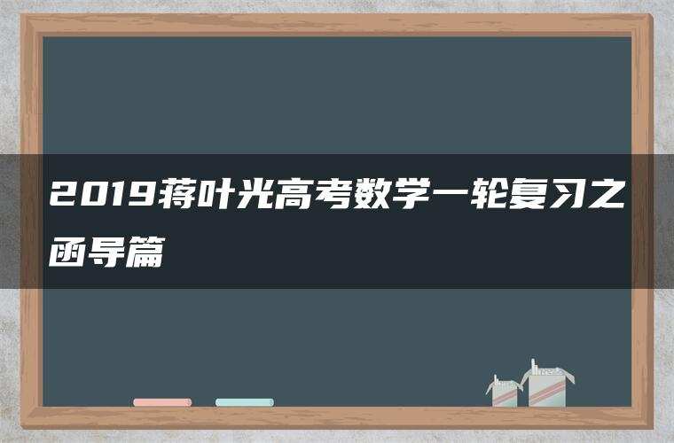 2019蒋叶光高考数学一轮复习之函导篇