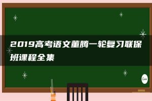 2019高考语文董腾一轮复习联保班课程全集