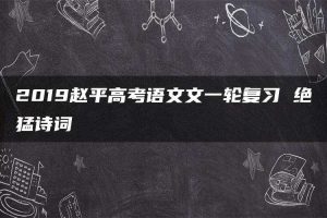 2019赵平高考语文文一轮复习 绝猛诗词
