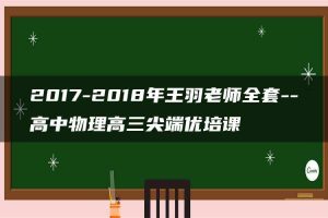 2017-2018年王羽老师全套–高中物理高三尖端优培课
