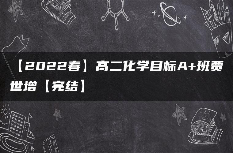 【2022春】高二化学目标A+班贾世增【完结】 【2022春】高二化学目标A+班贾世增【完结】