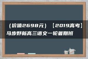 （价值2698元）【2019高考】马步野新高三语文一轮暑期班