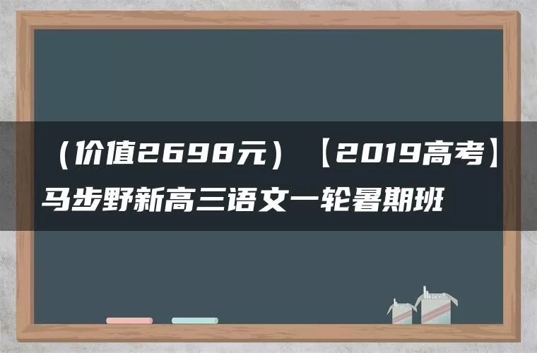 （价值2698元）【2019高考】马步野新高三语文一轮暑期班
