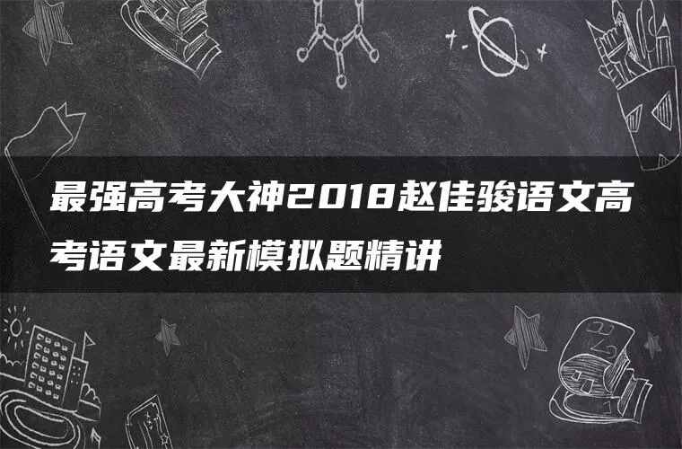 最强高考大神2018赵佳骏语文高考语文最新模拟题精讲