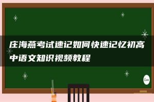庄海燕考试速记如何快速记忆初高中语文知识视频教程