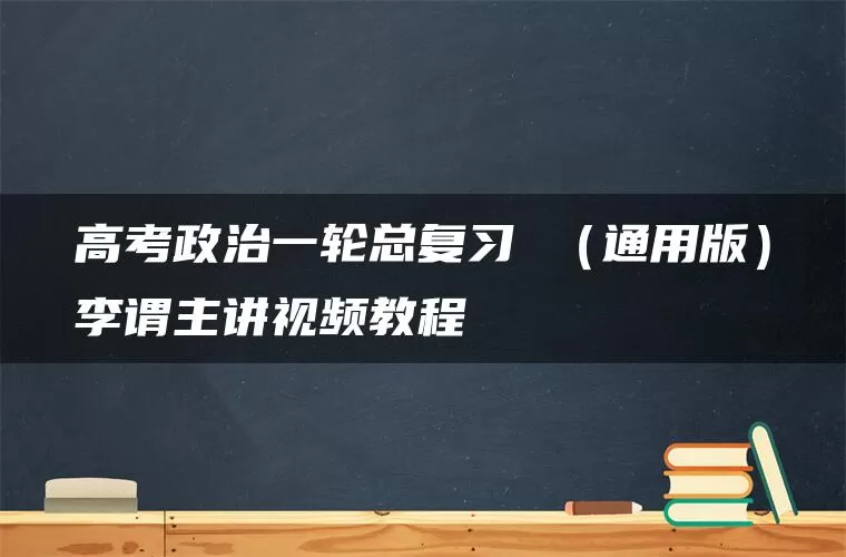 高考政治一轮总复习 （通用版）李谓主讲视频教程