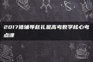 2017猿辅导赵礼显高考数学核心考点课