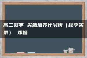 高二数学 尖端培养计划班（秋季实录） 邓杨