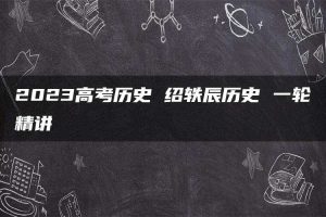 2023高考历史 绍轶辰历史 一轮精讲