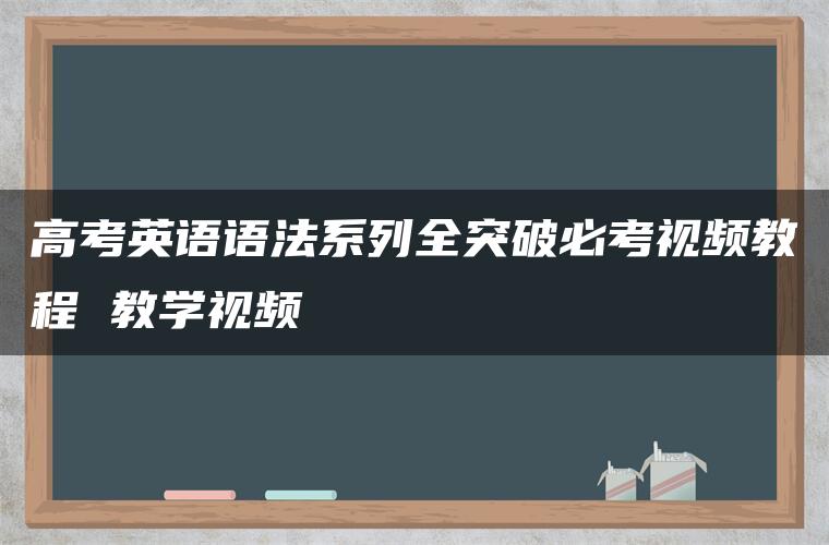 高考英语语法系列全突破必考视频教程 教学视频 高考英语语法系列全突破必考视频教程 教学视频