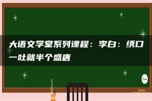 大语文学堂系列课程：李白：绣口一吐就半个盛唐