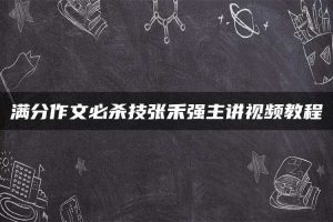满分作文必杀技张禾强主讲视频教程
