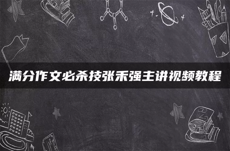 满分作文必杀技张禾强主讲视频教程