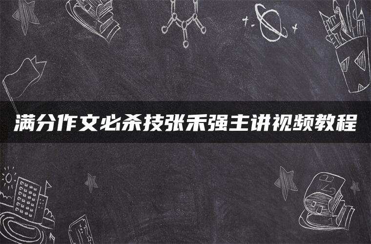 满分作文必杀技张禾强主讲视频教程
