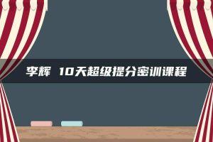 李辉 10天超级提分密训课程