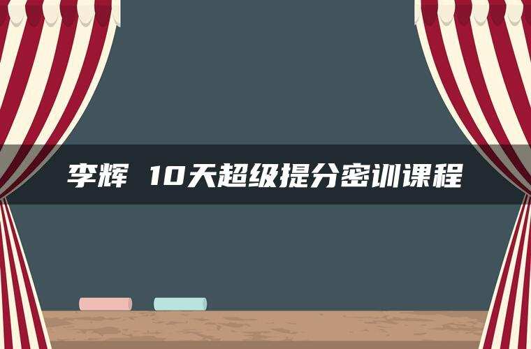 李辉 10天超级提分密训课程