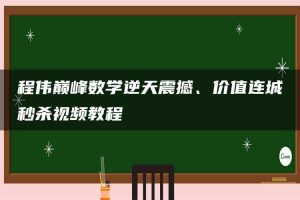程伟巅峰数学逆天震撼、价值连城秒杀视频教程