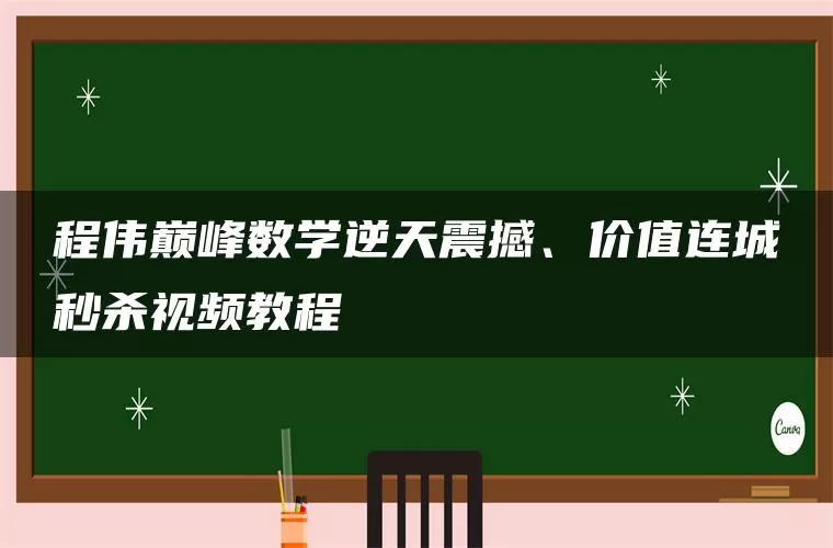 程伟巅峰数学逆天震撼、价值连城秒杀视频教程