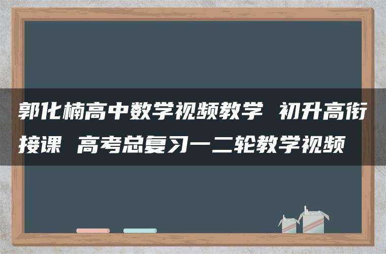 郭化楠高中数学视频教学 初升高衔接课 高考总复习一二轮教学视频