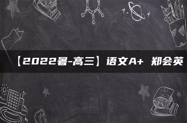 【2022暑-高三】语文A+ 郑会英