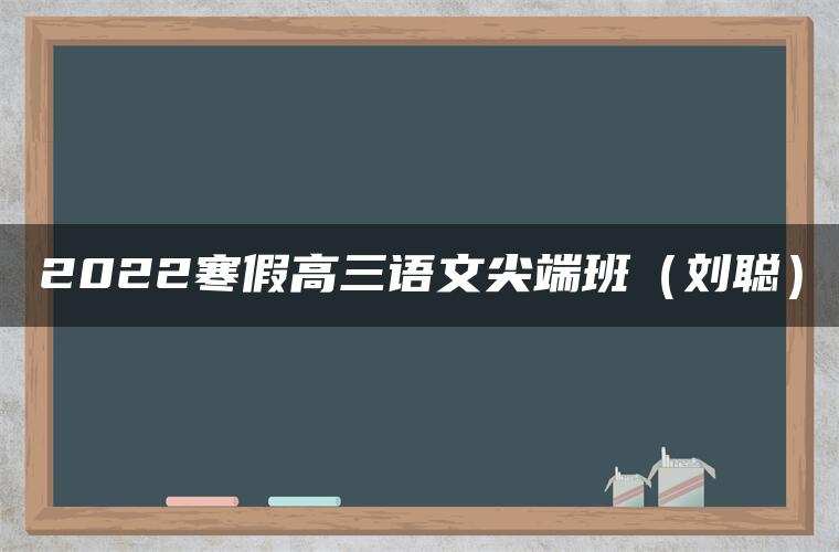 2022寒假高三语文尖端班（刘聪）