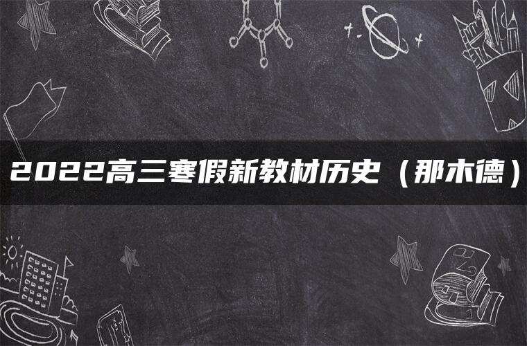 2022高三寒假新教材历史（那木德）