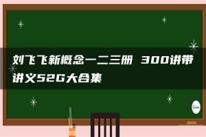 刘飞飞新概念一二三册 300讲带讲义52G大合集