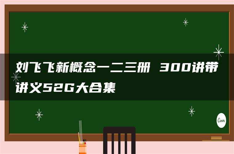 刘飞飞新概念一二三册 300讲带讲义52G大合集