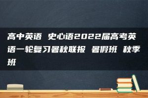 高中英语 史心语2022届高考英语一轮复习暑秋联报 暑假班 秋季班