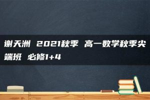 谢天洲 2021秋季 高一数学秋季尖端班 必修1+4