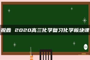 祝鑫 2020高三化学复习化学板块课