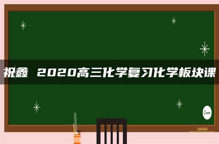 祝鑫 2020高三化学复习化学板块课
