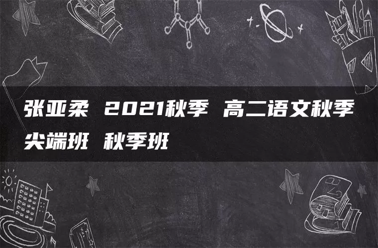 张亚柔 2021秋季 高二语文秋季尖端班 秋季班
