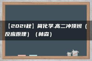 【2021秋】简化学.高二冲顶班（反应原理）（林森）