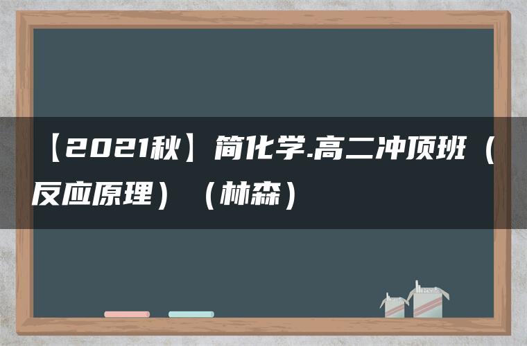【2021秋】简化学.高二冲顶班（反应原理）（林森）