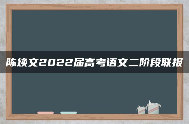 陈焕文2022届高考语文二阶段联报
