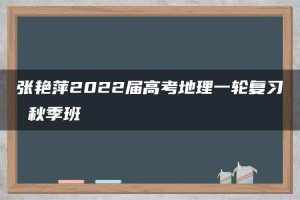 张艳萍2022届高考地理一轮复习 秋季班