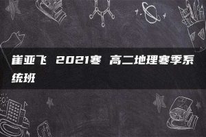 崔亚飞 2021寒 高二地理寒季系统班