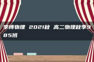 李博物理 2021秋 高二物理秋季985班
