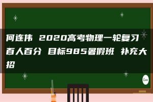 何连伟 2020高考物理一轮复习 百人百分 目标985暑假班 补充大招