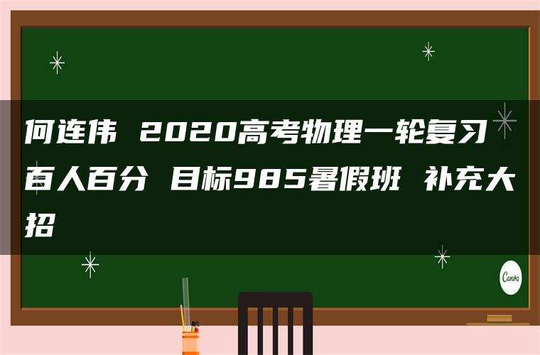 何连伟 2020高考物理一轮复习 百人百分 目标985暑假班 补充大招