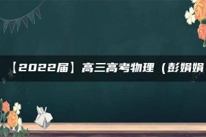 【2022届】高三高考物理（彭娟娟）