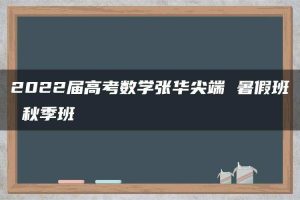 2022届高考数学张华尖端 暑假班 秋季班