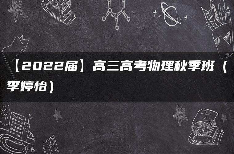 【2022届】高三高考物理秋季班(李婷怡) 【2022届】高三高考物理秋季班(李婷怡)