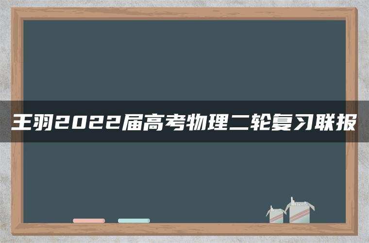 王羽2022届高考物理二轮复习联报