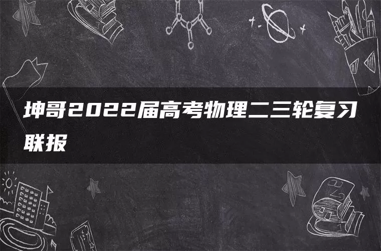 坤哥2022届高考物理二三轮复习联报